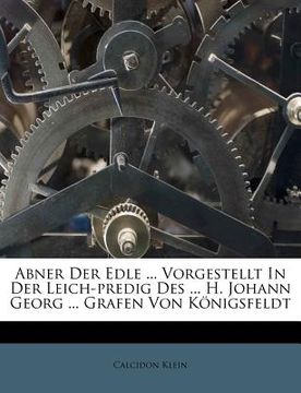 portada Abner Der Edle ... Vorgestellt in Der Leich-Predig Des ... H. Johann Georg ... Grafen Von Königsfeldt (en Alemán)