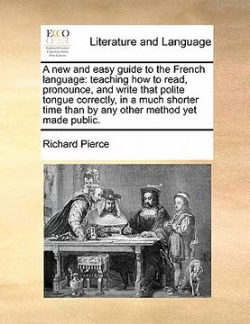 portada a   new and easy guide to the french language: teaching how to read, pronounce, and write that polite tongue correctly, in a much shorter time than by