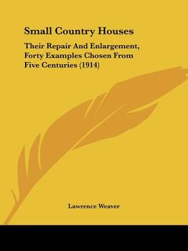 portada small country houses: their repair and enlargement, forty examples chosen from five centuries (1914) (in English)