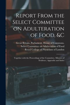 portada Report From the Select Committee on Adulteration of Food, &c: Together With the Proceedings of the Committee, Minutes of Evidence, Appendix and Index (en Inglés)