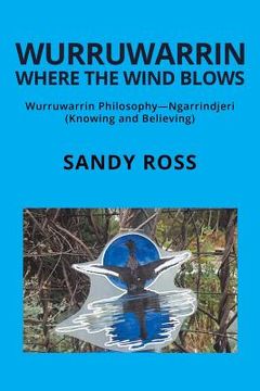 portada Wurruwarrin Where the Wind Blows: Wurruwarrin Philosophy-Ngarrindjeri (Knowing and Believing) (en Inglés)