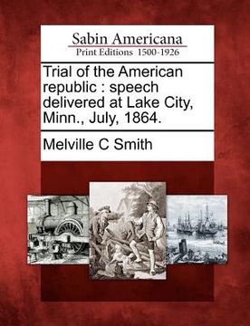 portada trial of the american republic: speech delivered at lake city, minn., july, 1864. (en Inglés)