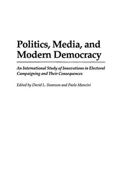 portada Politics, Media, and Modern Democracy: An International Study of Innovations in Electoral Campaigning and Their Consequences (Praeger Series in) (in English)