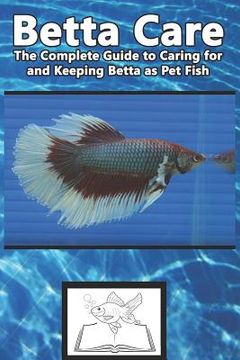 portada Betta Care: The Complete Guide to Caring for and Keeping Betta as Pet Fish (en Inglés)