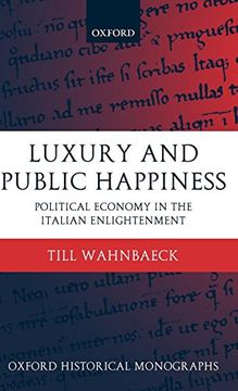 portada Luxury and Public Happiness in the Italian Enlightenment: Political Economy in the Italian Enlightenment (Oxford Historical Monographs) (in English)