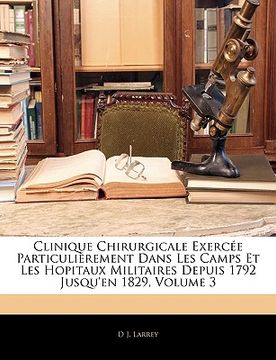 portada Clinique Chirurgicale Exercée Particulièrement Dans Les Camps Et Les Hopitaux Militaires Depuis 1792 Jusqu'en 1829, Volume 3