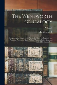 portada The Wentworth Genealogy: Comprising the Origin of the Name, the Family in England, and a Particular Account of Elder William Wentworth, the Emi