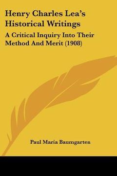 portada henry charles lea's historical writings: a critical inquiry into their method and merit (1908)