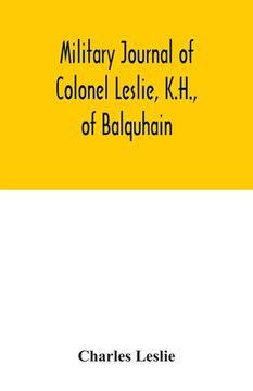 portada Military journal of Colonel Leslie, K.H., of Balquhain: whilst serving with the 29th Regt. in the Peninsula, and the 60th Rifles in Canada, &c., 1807-