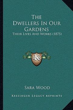portada the dwellers in our gardens: their lives and works (1875) (en Inglés)