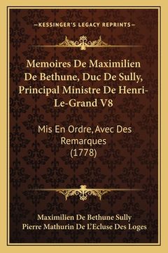 portada Memoires De Maximilien De Bethune, Duc De Sully, Principal Ministre De Henri-Le-Grand V8: Mis En Ordre, Avec Des Remarques (1778) (in French)