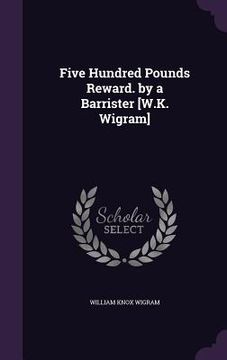 portada Five Hundred Pounds Reward. by a Barrister [W.K. Wigram] (en Inglés)