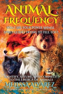 portada Animal Frequency: What Are Your Power Animal Spirit Guides Trying to Tell You? Identify, Attune, and Connect to the Energy of Animals