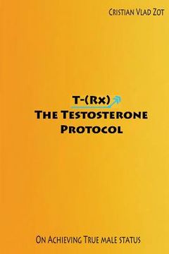 portada T-(Rx) - The Testosterone Protocol: On Achieving True Male Status (en Inglés)