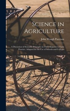 portada Science in Agriculture: a Discussion of Scientific Principles in Their Relation to Farm Practice. Adapted for the Use of Schools and Colleges (en Inglés)