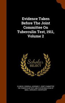 portada Evidence Taken Before The Joint Committee On Tuberculin Test, 1911, Volume 2 (en Inglés)