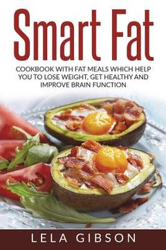portada Smart Fat: Cookbook With Fat Meals Which Help You To Lose Weight, Get Healthy And Improve Brain Function (en Inglés)