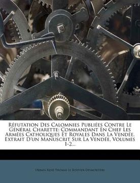 portada Réfutation Des Calomnies Publiées Contre Le Général Charette: Commandant En Chef Les Armées Catholiques Et Royales Dans La Vendée. Extrait D'un Manusc (en Francés)