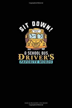 portada Sit Down! A School bus Driver's Favorite Words: Gas & Mileage log Book 