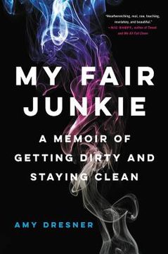 portada My Fair Junkie: A Memoir of Getting Dirty and Staying Clean (in English)