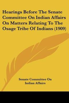 portada hearings before the senate committee on indian affairs on matters relating to the osage tribe of indians (1909)