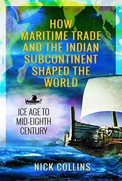 portada How Maritime Trade and the Indian Subcontinent Shaped the World: Ice Age to Mid-Eighth Century (en Inglés)