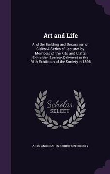 portada Art and Life: And the Building and Decoration of Cities: A Series of Lectures by Members of the Arts and Crafts Exhibition Society, (in English)