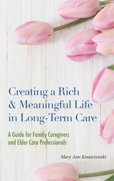 portada Creating a Rich & Meaningful Life in Long-Term Care: A Guide for Family Caregivers and Elder Care Professionals (en Inglés)