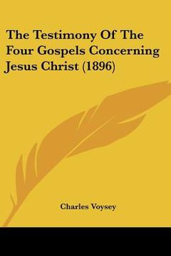 portada the testimony of the four gospels concerning jesus christ (1896) (en Inglés)