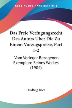 portada Das Freie Verfugungsrecht Des Autors Uber Die Zu Einem Vorzugspreise, Part 1-2: Vom Verleger Bezogenen Exemplare Seines Werkes (1904) (in German)