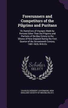 portada Forerunners and Competitors of the Pilgrims and Puritans: Or, Narratives of Voyages Made by Persons Other Than the Pilgrims and Puritans of the Bay Co