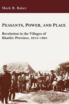 portada Peasants, Power, and Place: Revolution in the Villages of Kharkiv Province, 1914-1921