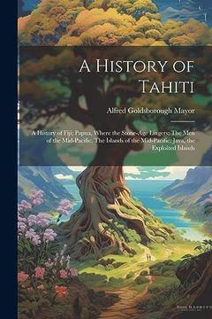 portada A History of Tahiti; A History of Fiji; Papua, Where the Stone-Age Lingers; The men of the Mid-Pacific; The Islands of the Mid-Pacific; Java, the Exploited Islands