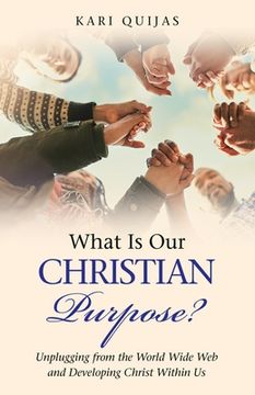 portada What Is Our Christian Purpose?: Unplugging from the World Wide Web and Developing Christ Within Us