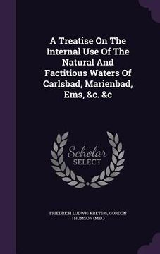 portada A Treatise On The Internal Use Of The Natural And Factitious Waters Of Carlsbad, Marienbad, Ems, &c. &c (en Inglés)