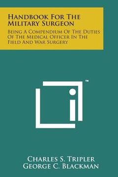 portada Handbook for the Military Surgeon: Being a Compendium of the Duties of the Medical Officer in the Field and War Surgery (en Inglés)