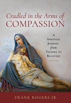 portada Cradled in the Arms of Compassion: A Spiritual Journey from Trauma to Recovery (en Inglés)