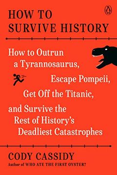 portada How to Survive History: How to Outrun a Tyrannosaurus, Escape Pompeii, get off the Titanic, and Survive the Rest of History's Deadliest Catastrophes (in English)