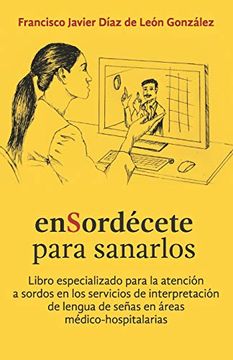 portada Ensordécete Para Sanarlos: Libro Especializado Para la Atención a Sordos en los Servicios de Interpretación de Lengua de Señas en Áreas Médico-Hospitalarias