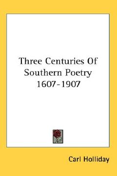 portada three centuries of southern poetry 1607-1907 (en Inglés)