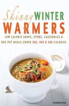portada Skinny Winter Warmers Recipe Book: Low Calorie Soups, Stews, Casseroles & One Pot Meals Under 300, 400 & 500 Calories (en Inglés)