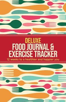portada Deluxe Food Journal & Exercise Tracker: 12 weeks to a happier and healthier you (en Inglés)
