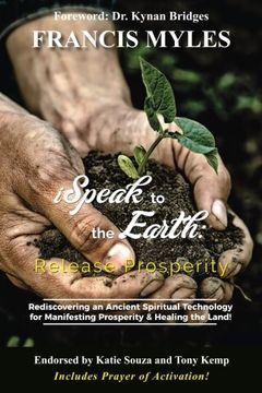 portada I Speak To The Earth: Release Prosperity: Rediscovering an ancient spiritual technology for  Manifesting Dominion & Healing the Land!