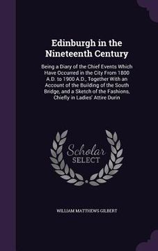 portada Edinburgh in the Nineteenth Century: Being a Diary of the Chief Events Which Have Occurred in the City From 1800 A.D. to 1900 A.D., Together With an A (in English)