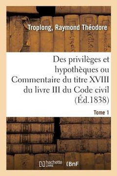 portada Des Privilèges Et Hypothèques Ou Commentaire Du Titre XVIII Du Livre III Du Code Civil. Tome 1 (en Francés)