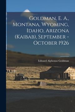 portada Goldman, E. A., Montana, Wyoming, Idaho, Arizona (Kaibab), September - October 1926 (en Inglés)