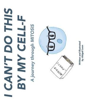 portada I Can't Do This By My Cell-F: A journey through MITOSIS (en Inglés)