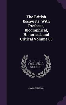 portada The British Essayists, With Prefaces, Biographical, Historical, and Critical Volume 03 (in English)