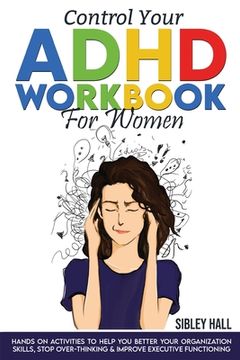 portada Control Your ADHD Workbook For Women: Hands On Activities To Help You Better Your Organization Skills, Stop Over Thinking & Develop Executive Function (en Inglés)