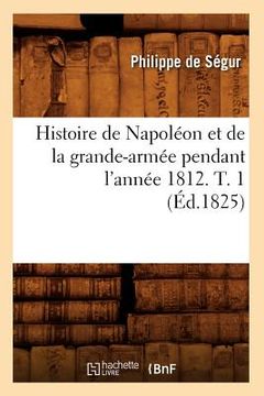 portada Histoire de Napoléon Et de la Grande-Armée Pendant l'Année 1812. T. 1 (Éd.1825) (en Francés)